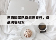 开云sport-巴西国家队备战世界杯，备战决赛冠军